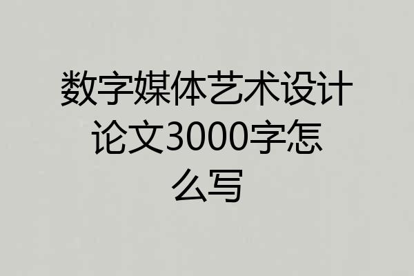 数字媒体艺术设计论文3000字怎么写