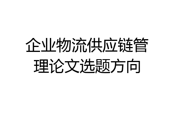 企业物流供应链管理论文选题方向