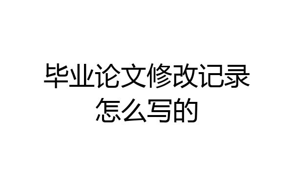 毕业论文修改记录怎么写的