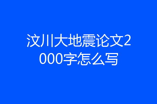 汶川大地震论文2000字怎么写