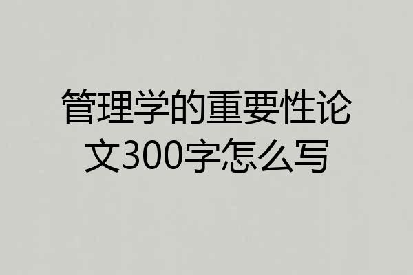 管理学的重要性论文300字怎么写