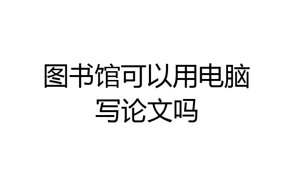 图书馆可以用电脑写论文吗