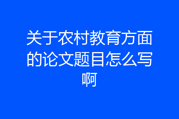 关于农村教育方面的论文题目怎么写啊