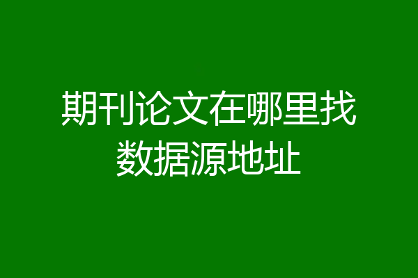 期刊论文在哪里找数据源地址