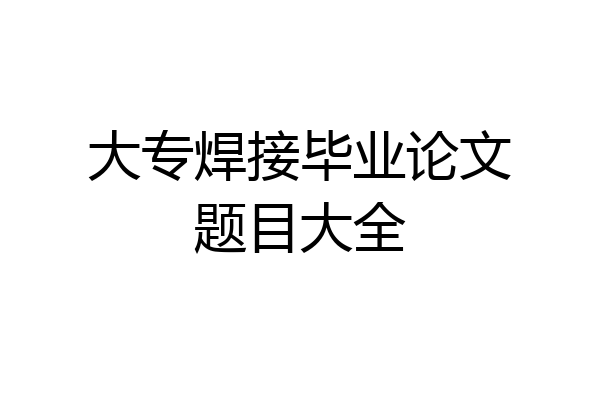 大专焊接毕业论文题目大全