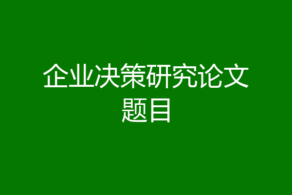 企业决策研究论文题目