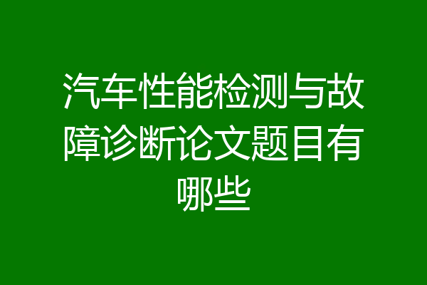 汽车性能检测与故障诊断论文题目有哪些