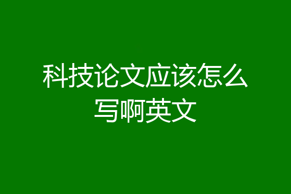 科技论文应该怎么写啊英文