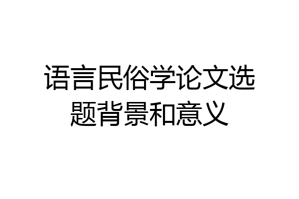 语言民俗学论文选题背景和意义