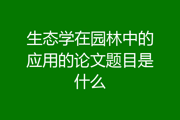生态学在园林中的应用的论文题目是什么