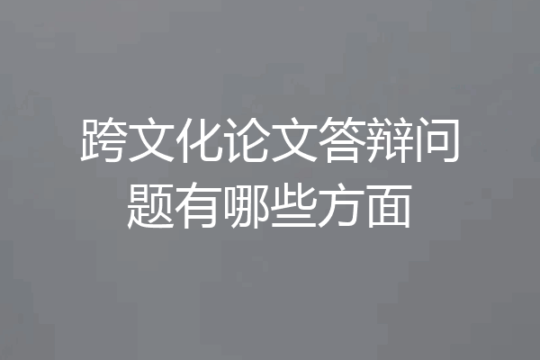 跨文化论文答辩问题有哪些方面