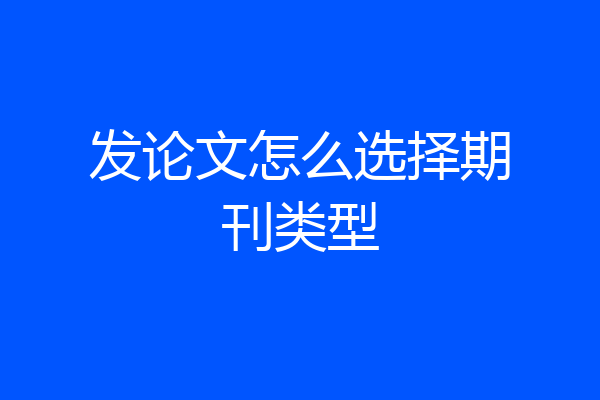 发论文怎么选择期刊类型