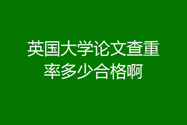 英国大学论文查重率多少合格啊