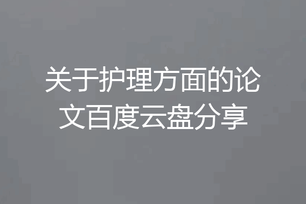 关于护理方面的论文百度云盘分享