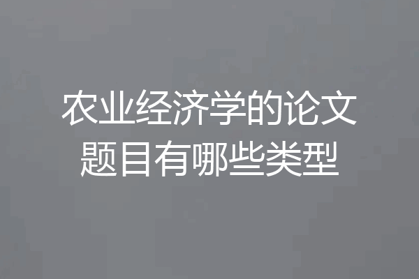 农业经济学的论文题目有哪些类型