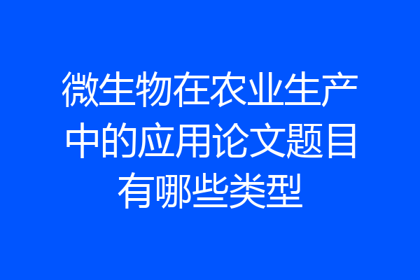 微生物在农业生产中的应用论文题目有哪些类型
