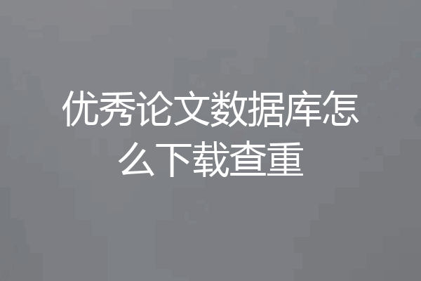 优秀论文数据库怎么下载查重