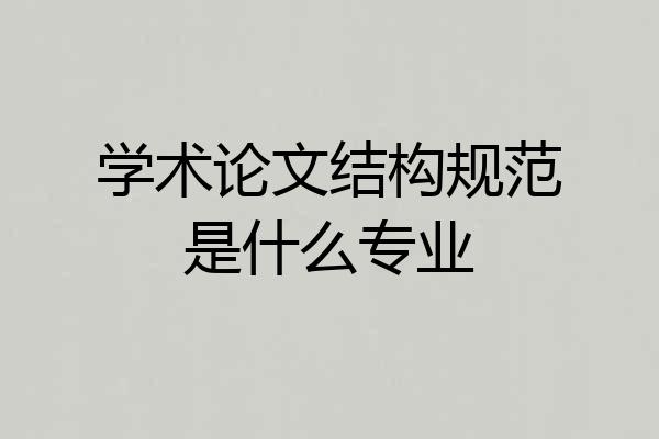 学术论文结构规范是什么专业