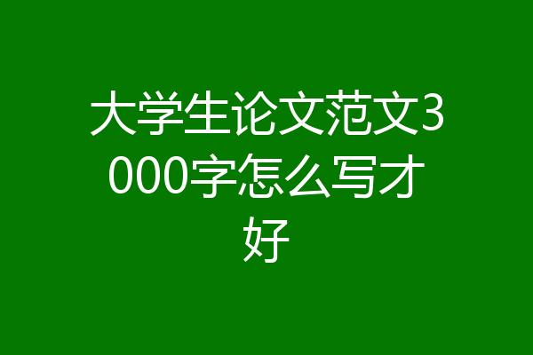 大学生论文范文3000字怎么写才好
