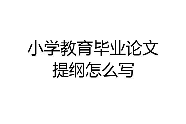 小学教育毕业论文提纲怎么写