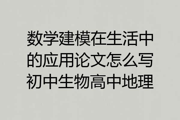 数学建模在生活中的应用论文怎么写初中生物高中地理