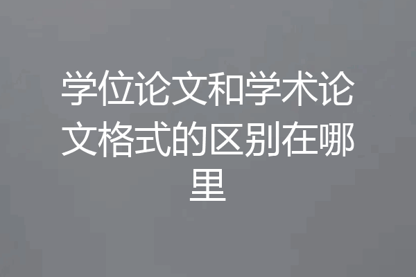 学位论文和学术论文格式的区别在哪里
