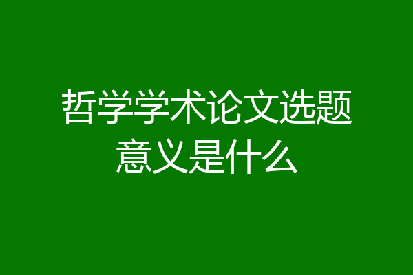 哲学学术论文选题意义是什么