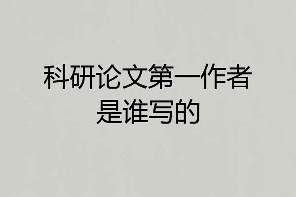 科研论文第一作者是谁写的