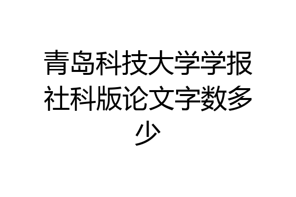 青岛科技大学学报社科版论文字数多少