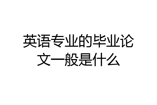 英语专业的毕业论文一般是什么
