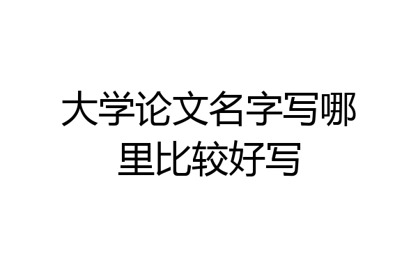 大学论文名字写哪里比较好写