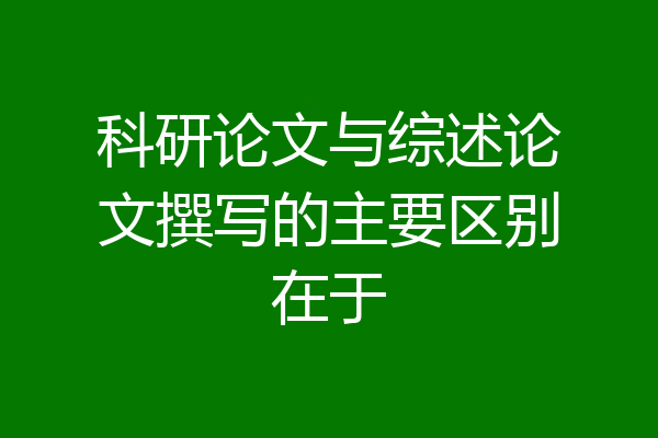 科研论文与综述论文撰写的主要区别在于