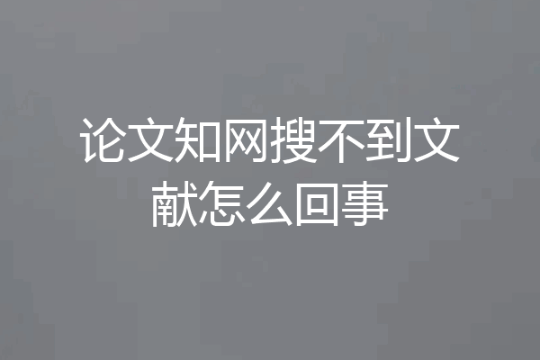 论文知网搜不到文献怎么回事