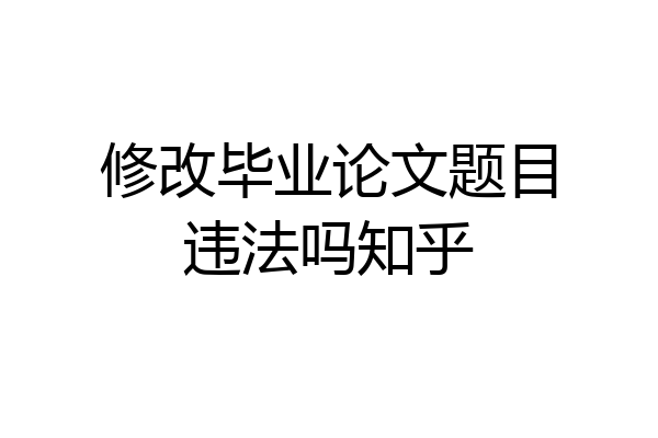 修改毕业论文题目违法吗知乎