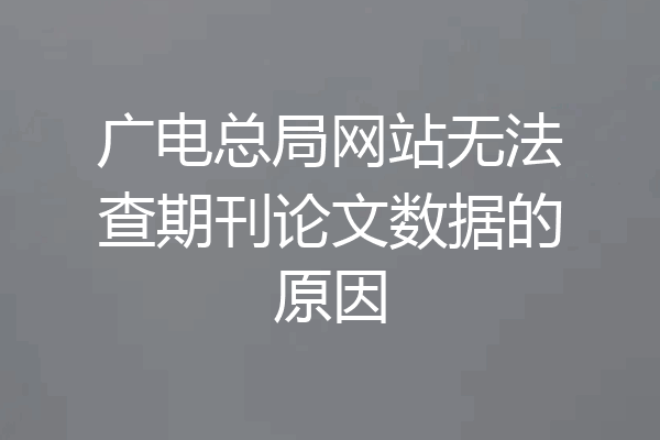 广电总局网站无法查期刊论文数据的原因