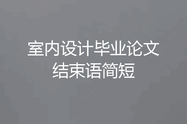 室内设计毕业论文结束语简短