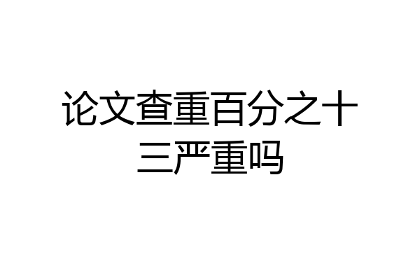 论文查重百分之十三严重吗
