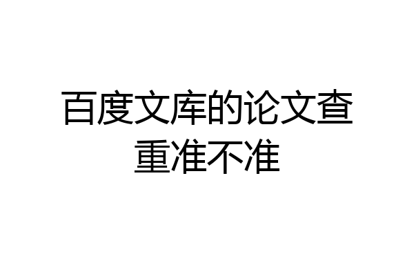 百度文库的论文查重准不准