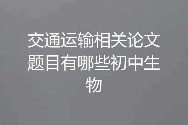 交通运输相关论文题目有哪些初中生物