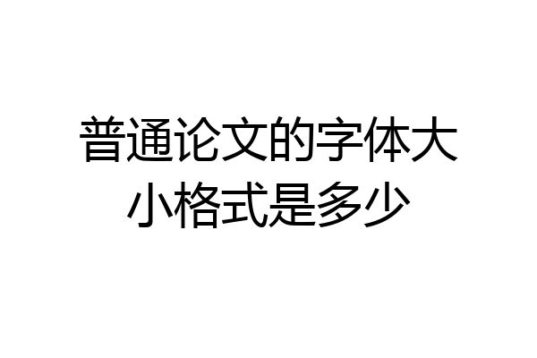 普通论文的字体大小格式是多少
