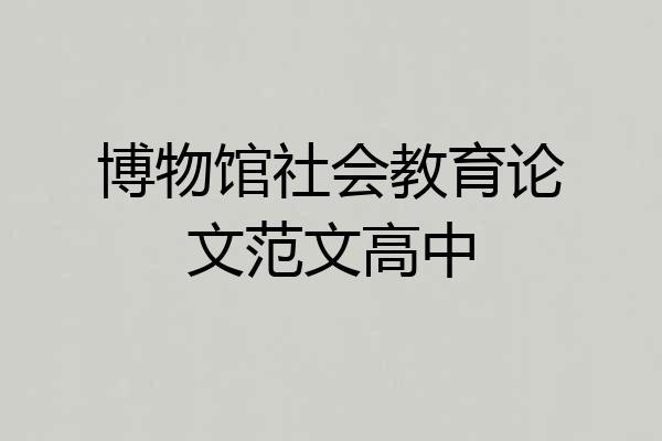 博物馆社会教育论文范文高中