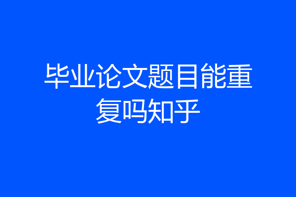 毕业论文题目能重复吗知乎
