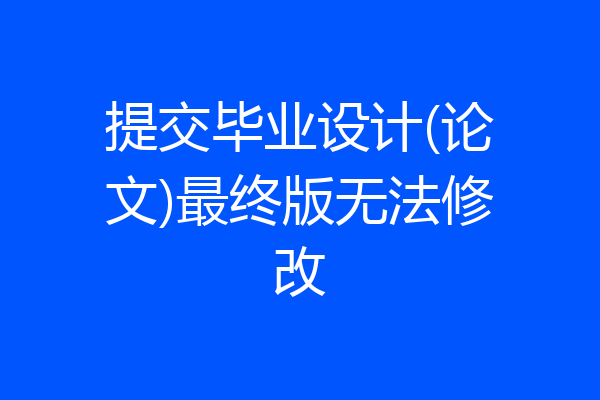 提交毕业设计(论文)最终版无法修改