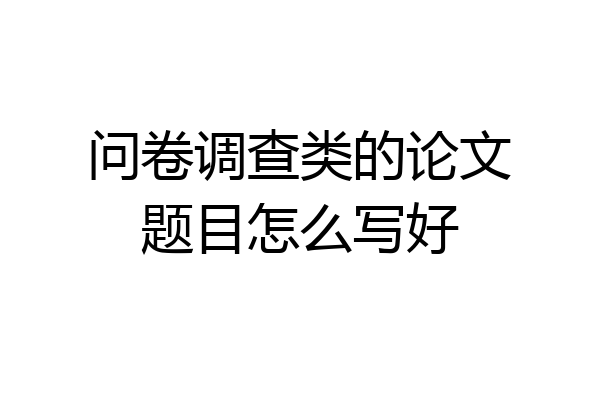 问卷调查类的论文题目怎么写好