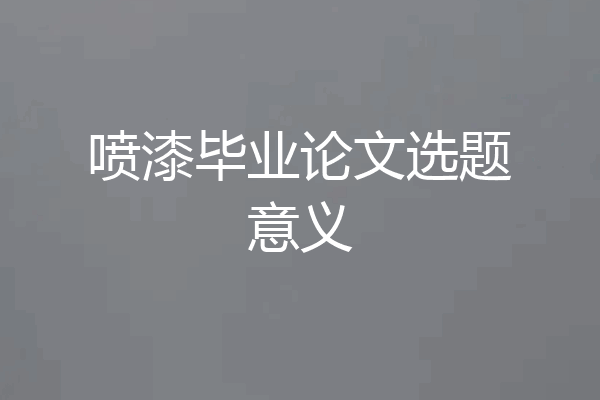 喷漆毕业论文选题意义