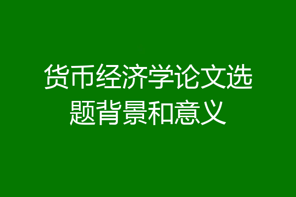 货币经济学论文选题背景和意义