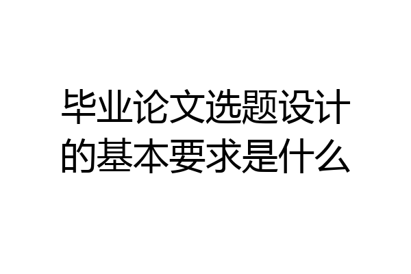 毕业论文选题设计的基本要求是什么