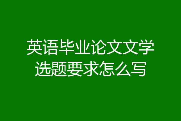英语毕业论文文学选题要求怎么写