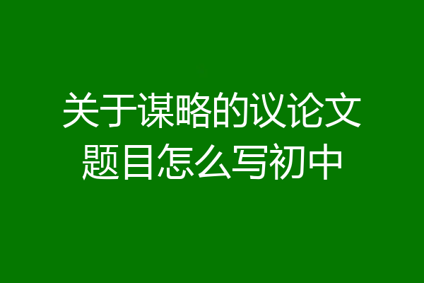 关于谋略的议论文题目怎么写初中