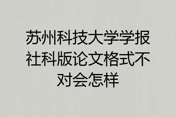 苏州科技大学学报社科版论文格式不对会怎样